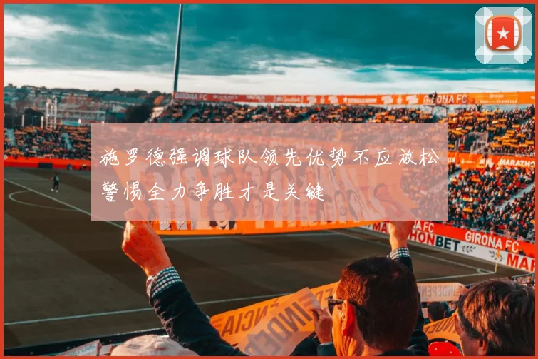 施罗德强调球队领先优势不应放松警惕全力争胜才是关键