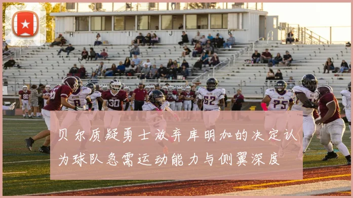 贝尔质疑勇士放弃库明加的决定认为球队急需运动能力与侧翼深度