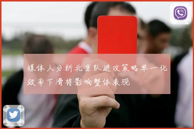 媒体人分析北京队进攻策略单一化效率下滑将影响整体表现