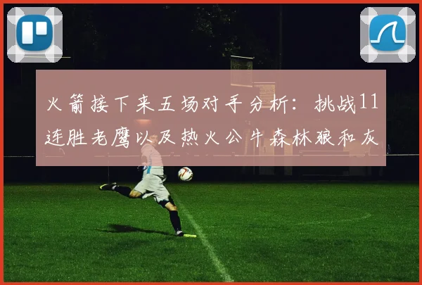火箭接下来五场对手分析：挑战11连胜老鹰以及热火公牛森林狼和灰熊