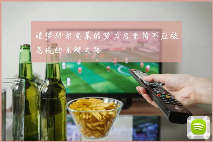 追梦科尔克莱的努力与坚持不应被忽视的光辉之路