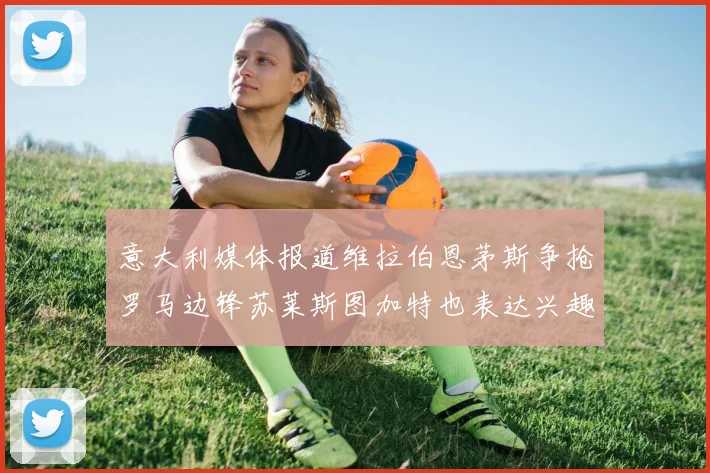 意大利媒体报道维拉伯恩茅斯争抢罗马边锋苏莱斯图加特也表达兴趣