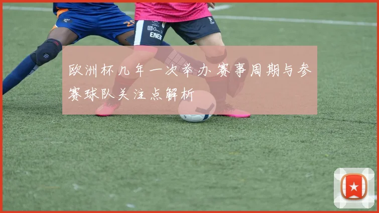 欧洲杯几年一次举办 赛事周期与参赛球队关注点解析