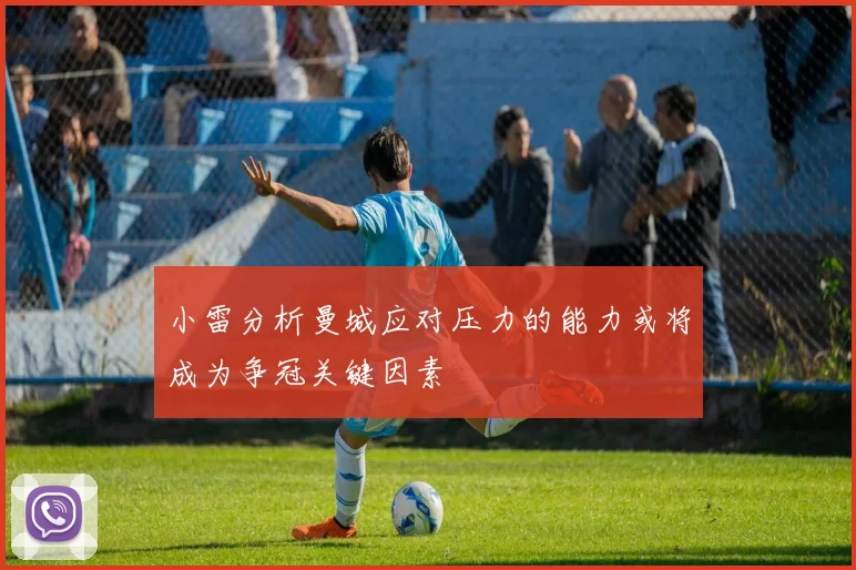 小雷分析曼城应对压力的能力或将成为争冠关键因素