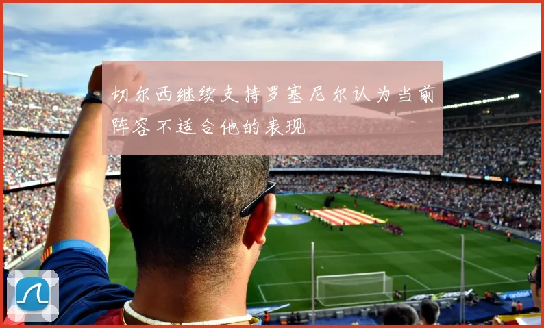 切尔西继续支持罗塞尼尔认为当前阵容不适合他的表现