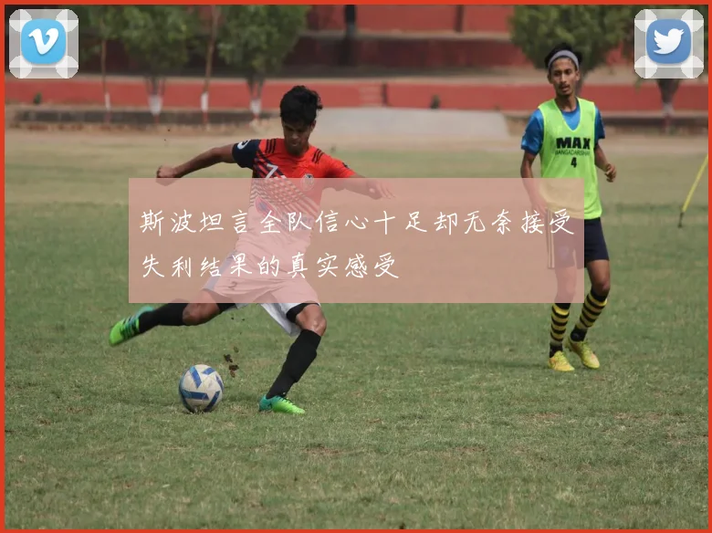 斯波坦言全队信心十足却无奈接受失利结果的真实感受