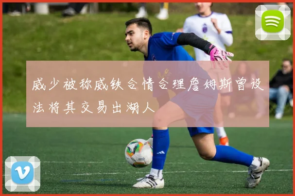 威少被称威铁合情合理詹姆斯曾设法将其交易出湖人