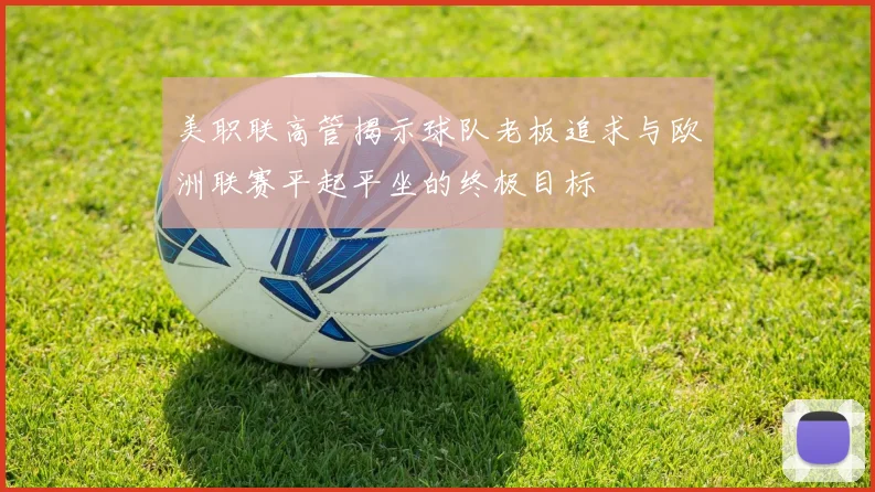 美职联高管揭示球队老板追求与欧洲联赛平起平坐的终极目标