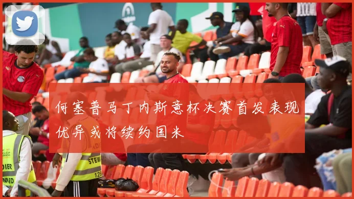 何塞普马丁内斯意杯决赛首发表现优异或将续约国米