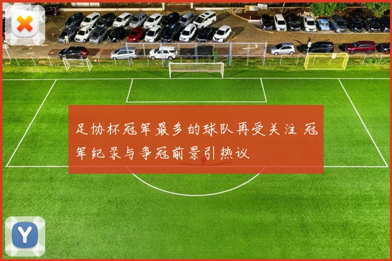 足协杯冠军最多的球队再受关注 冠军纪录与争冠前景引热议
