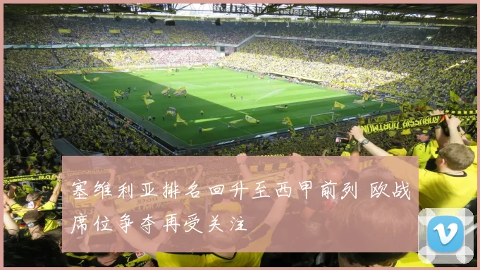 塞维利亚排名回升至西甲前列 欧战席位争夺再受关注