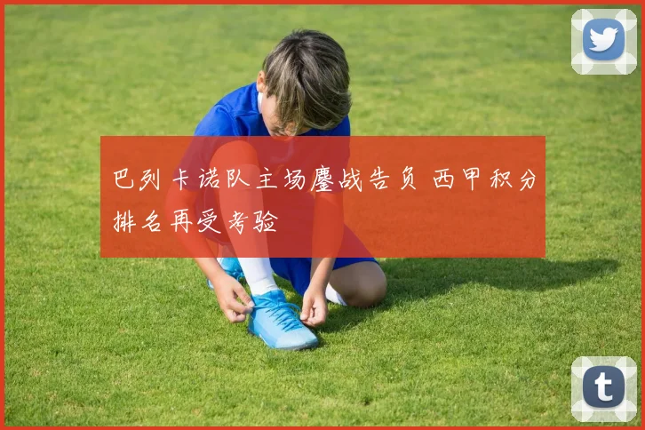 巴列卡诺队主场鏖战告负 西甲积分排名再受考验