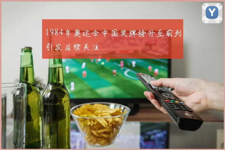 1984年奥运会中国奖牌榜升至前列引发后续关注