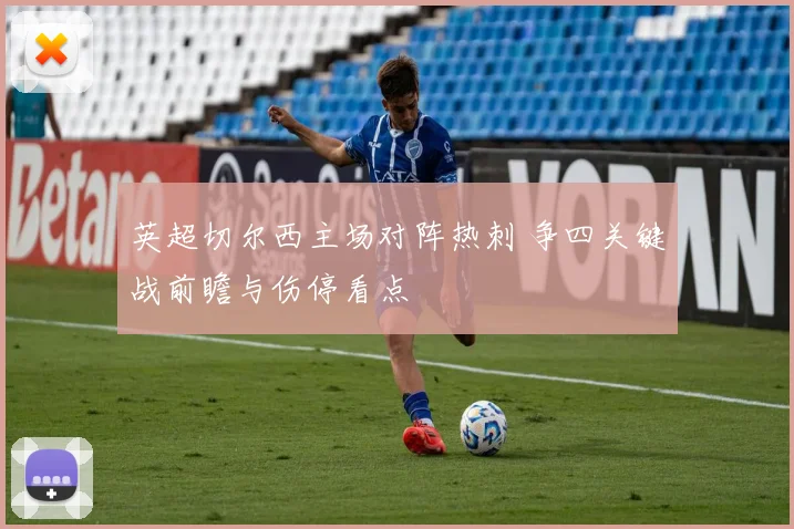 英超切尔西主场对阵热刺 争四关键战前瞻与伤停看点