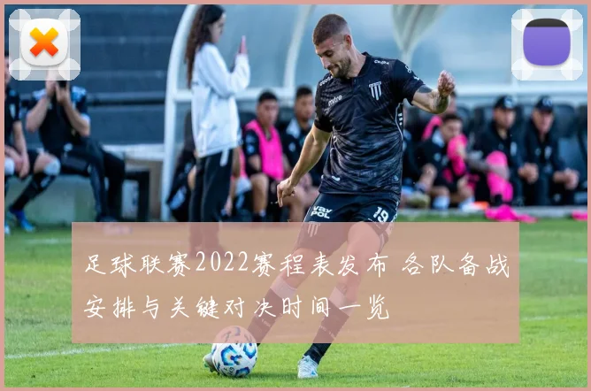 足球联赛2022赛程表发布 各队备战安排与关键对决时间一览