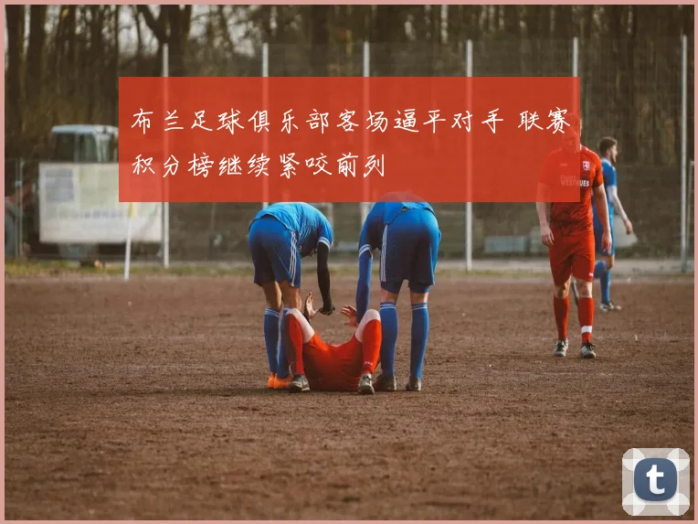 布兰足球俱乐部客场逼平对手 联赛积分榜继续紧咬前列